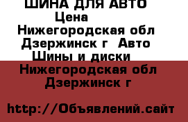 ШИНА ДЛЯ АВТО › Цена ­ 800 - Нижегородская обл., Дзержинск г. Авто » Шины и диски   . Нижегородская обл.,Дзержинск г.